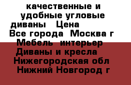 качественные и удобные угловые диваны › Цена ­ 14 500 - Все города, Москва г. Мебель, интерьер » Диваны и кресла   . Нижегородская обл.,Нижний Новгород г.